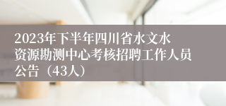 2023年下半年四川省水文水资源勘测中心考核招聘工作人员公告（43人）