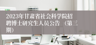 2023年甘肃省社会科学院招聘博士研究生人员公告 （第三期）