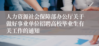 人力资源社会保障部办公厅关于做好事业单位招聘高校毕业生有关工作的通知 