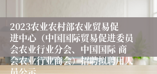 2023农业农村部农业贸易促进中心（中国国际贸易促进委员会农业行业分会、中国国际 商会农业行业商会）招聘拟聘用人员公示