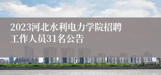 2023河北水利电力学院招聘工作人员31名公告