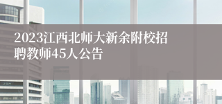 2023江西北师大新余附校招聘教师45人公告