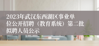 2023年武汉东西湖区事业单位公开招聘（教育系统）第二批拟聘人员公示