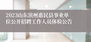 2023山东滨州惠民县事业单位公开招聘工作人员体检公告