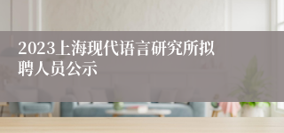 2023上海现代语言研究所拟聘人员公示