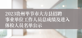 2023贵州毕节市大方县招聘事业单位工作人员总成绩及进入体检人员名单公示