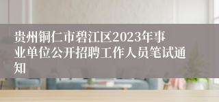 贵州铜仁市碧江区2023年事业单位公开招聘工作人员笔试通知