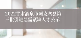 2022甘肃酒泉市阿克塞县第三批引进急需紧缺人才公示