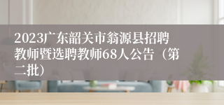 2023广东韶关市翁源县招聘教师暨选聘教师68人公告（第二批）