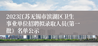 2023江苏无锡市滨湖区卫生事业单位招聘拟录取人员(第一批）名单公示