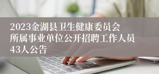 2023金湖县卫生健康委员会所属事业单位公开招聘工作人员43人公告