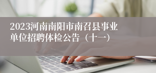 2023河南南阳市南召县事业单位招聘体检公告（十一）