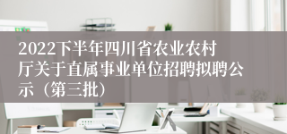 2022下半年四川省农业农村厅关于直属事业单位招聘拟聘公示（第三批）