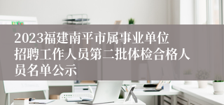 2023福建南平市属事业单位招聘工作人员第二批体检合格人员名单公示