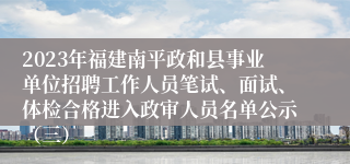 2023年福建南平政和县事业单位招聘工作人员笔试、面试、体检合格进入政审人员名单公示（三）    