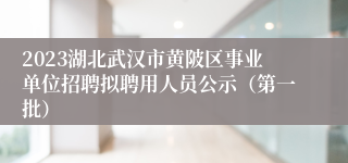 2023湖北武汉市黄陂区事业单位招聘拟聘用人员公示（第一批）