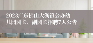 2023广东佛山大沥镇公办幼儿园园长、副园长招聘7人公告