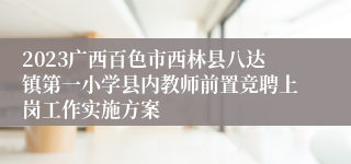 2023广西百色市西林县八达镇第一小学县内教师前置竞聘上岗工作实施方案