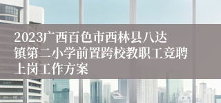 2023广西百色市西林县八达镇第二小学前置跨校教职工竞聘上岗工作方案