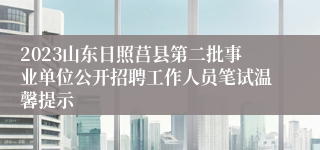 2023山东日照莒县第二批事业单位公开招聘工作人员笔试温馨提示