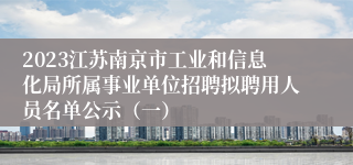 2023江苏南京市工业和信息化局所属事业单位招聘拟聘用人员名单公示（一）