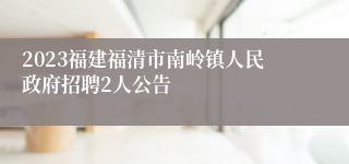 2023福建福清市南岭镇人民政府招聘2人公告