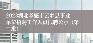 2023湖北孝感市云梦县事业单位招聘工作人员拟聘公示（第二批）