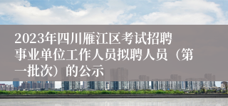 2023年四川雁江区考试招聘事业单位工作人员拟聘人员（第一批次）的公示