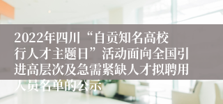 2022年四川“自贡知名高校行人才主题日”活动面向全国引进高层次及急需紧缺人才拟聘用人员名单的公示