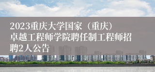 2023重庆大学国家（重庆）卓越工程师学院聘任制工程师招聘2人公告