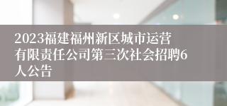 2023福建福州新区城市运营有限责任公司第三次社会招聘6人公告