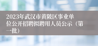 2023年武汉市黄陂区事业单位公开招聘拟聘用人员公示（第一批）