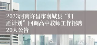 2023河南许昌市襄城县“归雁计划”回调高中教师工作招聘20人公告