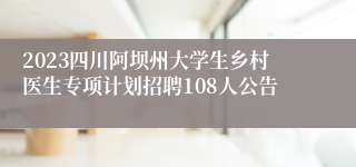 2023四川阿坝州大学生乡村医生专项计划招聘108人公告