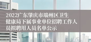 2022广东肇庆市端州区卫生健康局下属事业单位招聘工作人员拟聘用人员名单公示