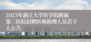 2023年浙江大学医学院附属第二医院招聘医师助理人员若干人公告