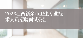 2023江西新余市卫生专业技术人员招聘面试公告