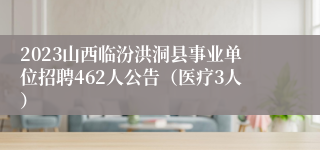 2023山西临汾洪洞县事业单位招聘462人公告（医疗3人）