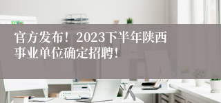 官方发布！2023下半年陕西事业单位确定招聘！