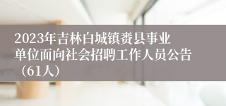 2023年吉林白城镇赉县事业单位面向社会招聘工作人员公告（61人）