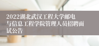 2022湖北武汉工程大学邮电与信息工程学院管理人员招聘面试公告