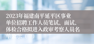 2023年福建南平延平区事业单位招聘工作人员笔试、面试、体检合格拟进入政审考察人员名单公示（一）