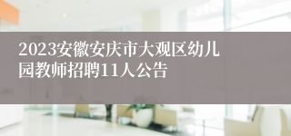 2023安徽安庆市大观区幼儿园教师招聘11人公告