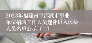 2023年福建南平邵武市事业单位招聘工作人员递补进入体检人员名单公示（二）