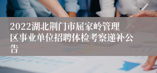 2022湖北荆门市屈家岭管理区事业单位招聘体检考察递补公告