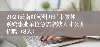 2023云南红河州开远市教体系统事业单位急需紧缺人才公开招聘（8人）