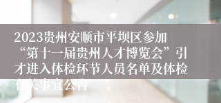 2023贵州安顺市平坝区参加“第十一届贵州人才博览会”引才进入体检环节人员名单及体检有关事宜公告