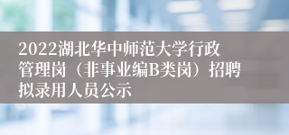 2022湖北华中师范大学行政管理岗（非事业编B类岗）招聘拟录用人员公示