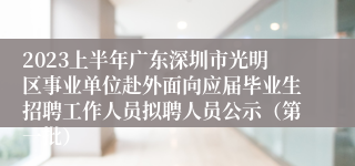 2023上半年广东深圳市光明区事业单位赴外面向应届毕业生招聘工作人员拟聘人员公示（第一批）