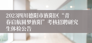 2023四川德阳市旌阳区“青春启航圆梦旌阳”考核招聘研究生体检公告